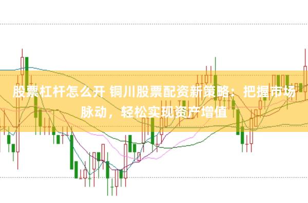 股票杠杆怎么开 铜川股票配资新策略：把握市场脉动，轻松实现资产增值