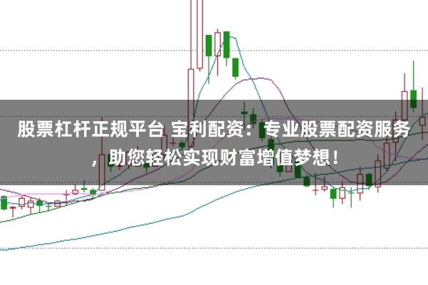 股票杠杆正规平台 宝利配资：专业股票配资服务，助您轻松实现财富增值梦想！