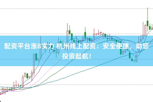 配资平台涨8实力 杭州线上配资：安全便捷，助您投资起航！