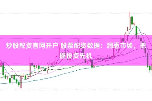 炒股配资官网开户 股票配资数据：洞悉市场，把握投资先机
