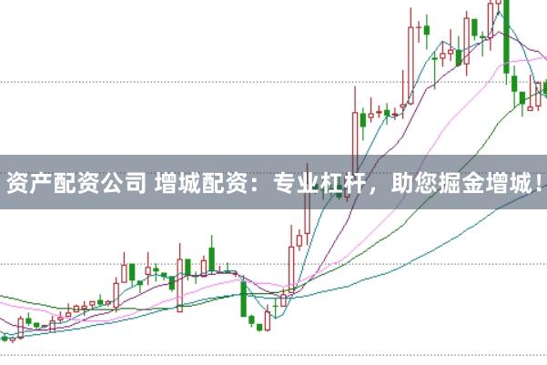 资产配资公司 增城配资：专业杠杆，助您掘金增城！