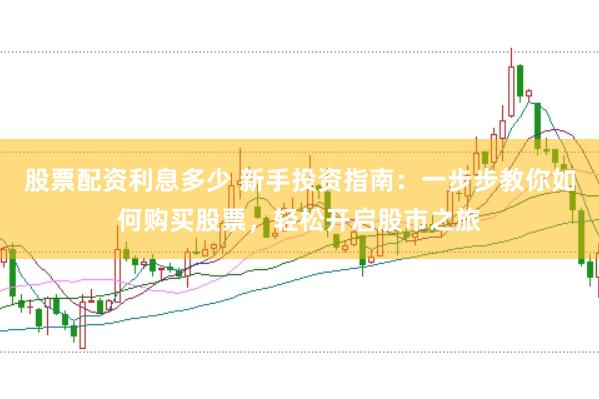 股票配资利息多少 新手投资指南：一步步教你如何购买股票，轻松开启股市之旅