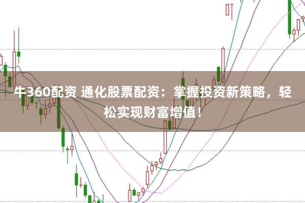 牛360配资 通化股票配资：掌握投资新策略，轻松实现财富增值！