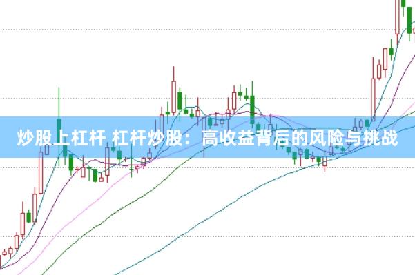 炒股上杠杆 杠杆炒股：高收益背后的风险与挑战