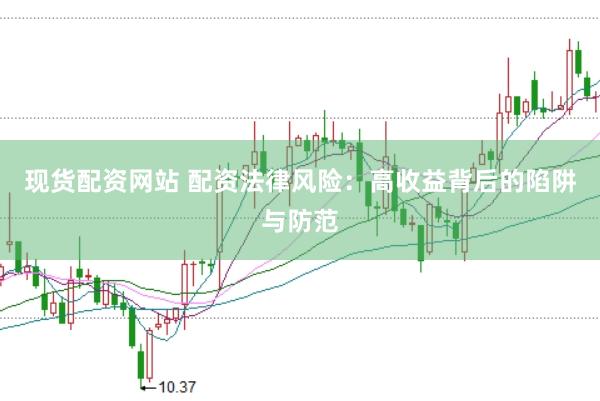 现货配资网站 配资法律风险：高收益背后的陷阱与防范