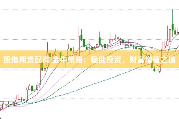 股指期货配资 金牛策略：稳健投资，财富增值之道