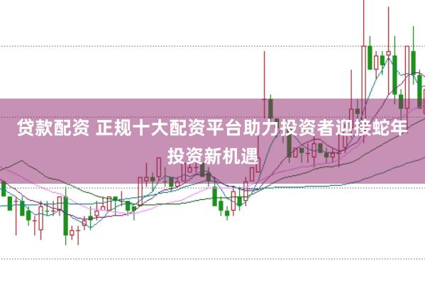 贷款配资 正规十大配资平台助力投资者迎接蛇年投资新机遇