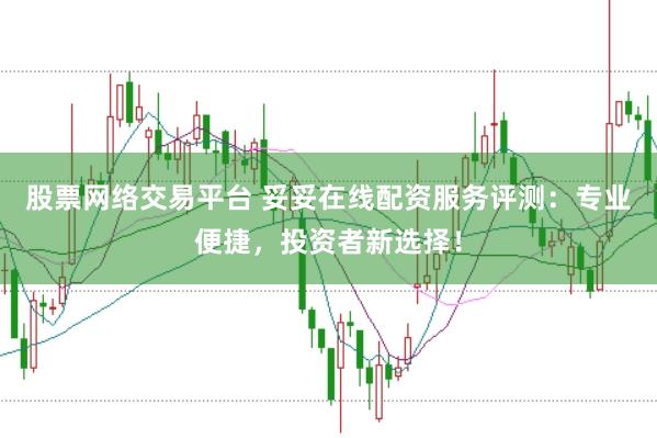 股票网络交易平台 妥妥在线配资服务评测：专业便捷，投资者新选择！
