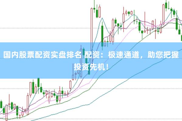 国内股票配资实盘排名 配资：极速通道，助您把握投资先机！