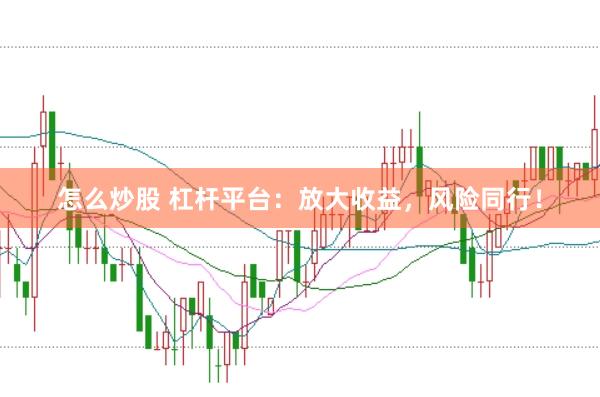怎么炒股 杠杆平台：放大收益，风险同行！