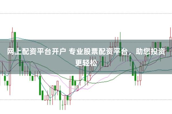 网上配资平台开户 专业股票配资平台，助您投资更轻松
