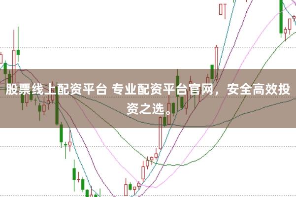 股票线上配资平台 专业配资平台官网，安全高效投资之选。