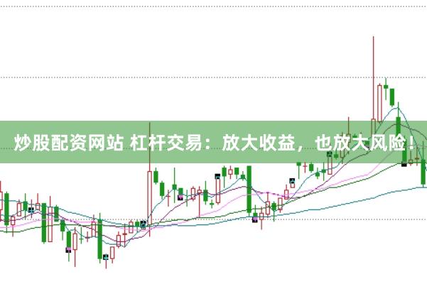 炒股配资网站 杠杆交易：放大收益，也放大风险！