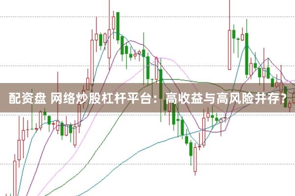 配资盘 网络炒股杠杆平台：高收益与高风险并存？