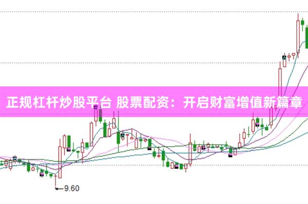 正规杠杆炒股平台 股票配资：开启财富增值新篇章