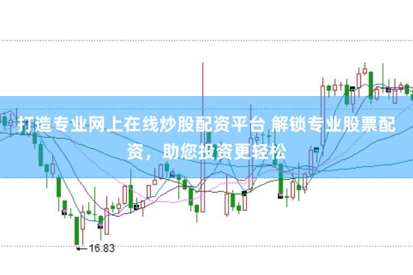 打造专业网上在线炒股配资平台 解锁专业股票配资，助您投资更轻松