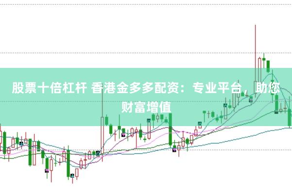股票十倍杠杆 香港金多多配资:专业平台,助您财富增值