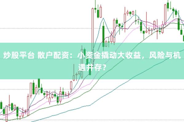 炒股平台 散户配资:小资金撬动大收益,风险与机遇并存?