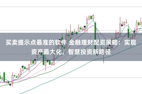 买卖提示点最准的软件 金融理财配资策略：实现资产最大化，智慧投资新路径