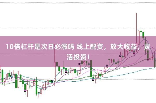 10倍杠杆是次日必涨吗 线上配资,放大收益,灵活投资!