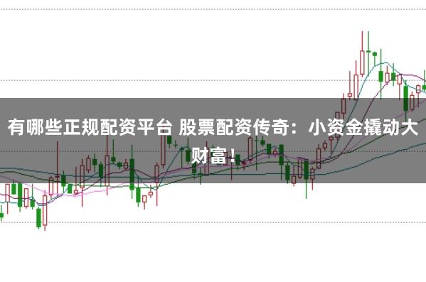 有哪些正规配资平台 股票配资传奇:小资金撬动大财富!
