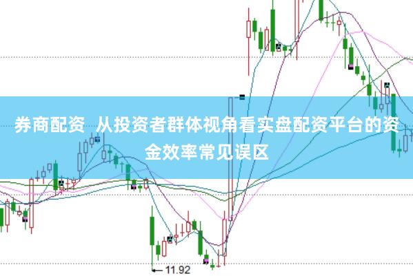 券商配资 从投资者群体视角看实盘配资平台的资金效率常见误区