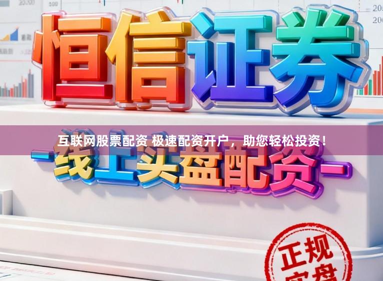 互联网股票配资 极速配资开户，助您轻松投资！