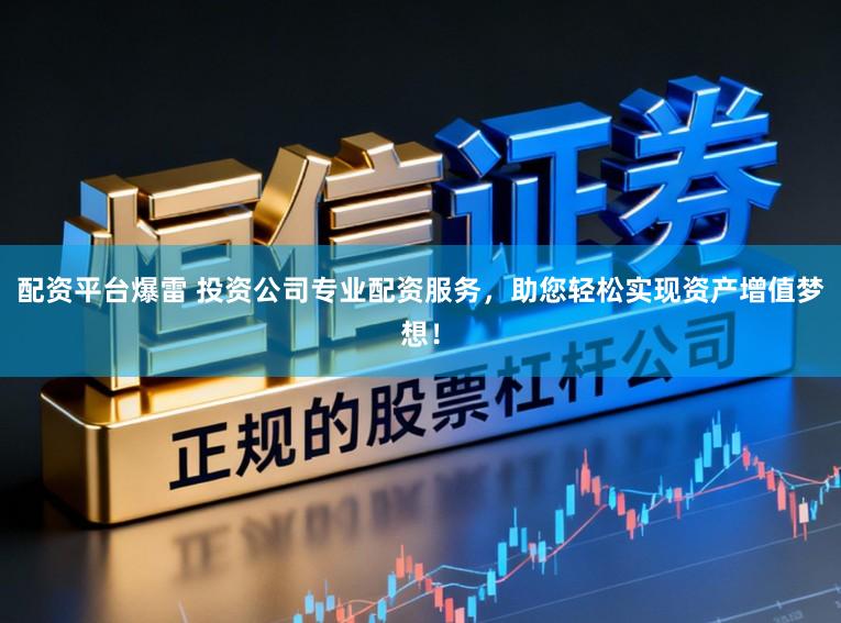 配资平台爆雷 投资公司专业配资服务,助您轻松实现资产增值梦想!