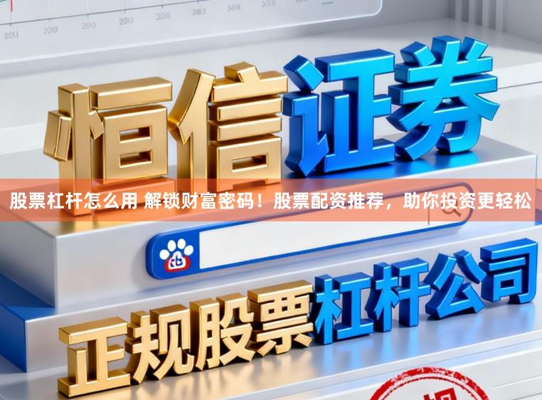 股票杠杆怎么用 解锁财富密码！股票配资推荐，助你投资更轻松