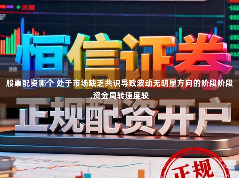 股票配资哪个 处于市场缺乏共识导致波动无明显方向的阶段阶段，资金周转速度较