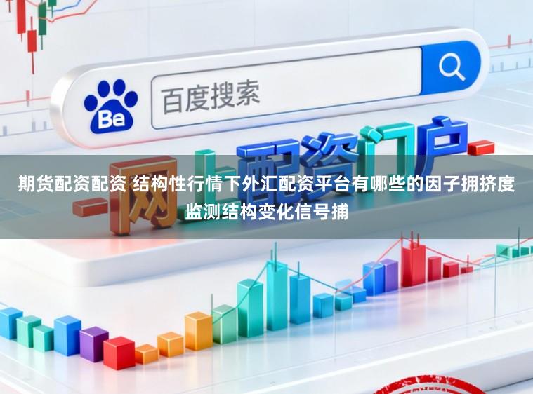 期货配资配资 结构性行情下外汇配资平台有哪些的因子拥挤度监测结构变化信号捕