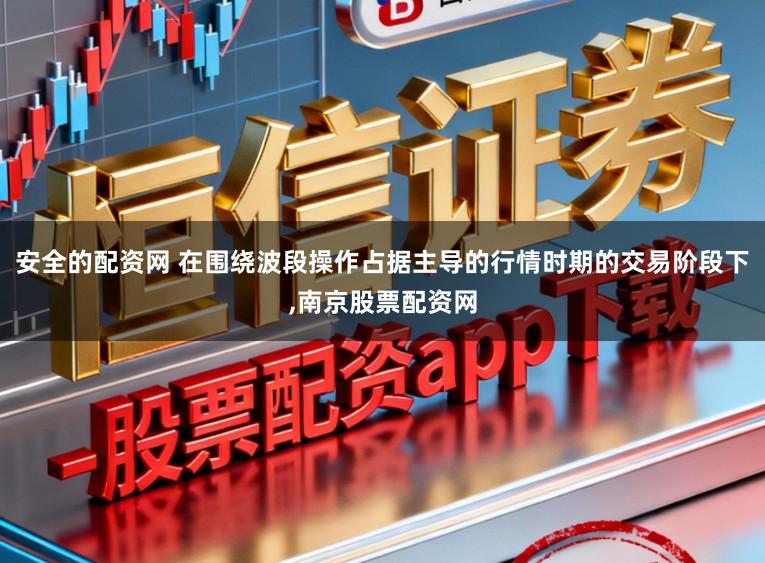 安全的配资网 在围绕波段操作占据主导的行情时期的交易阶段下,南京股票配资网