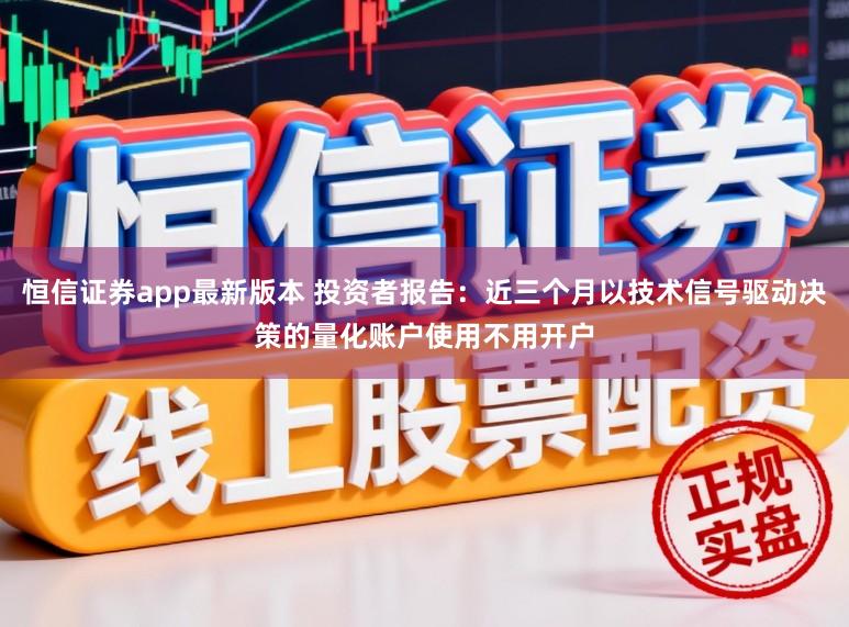 恒信证券app最新版本 投资者报告：近三个月以技术信号驱动决策的量化账户使用不用开户