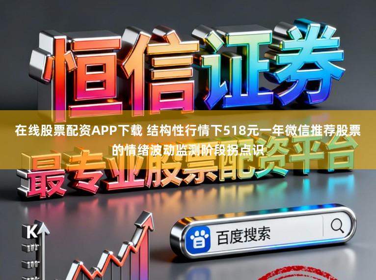在线股票配资APP下载 结构性行情下518元一年微信推荐股票的情绪波动监测阶段拐点识