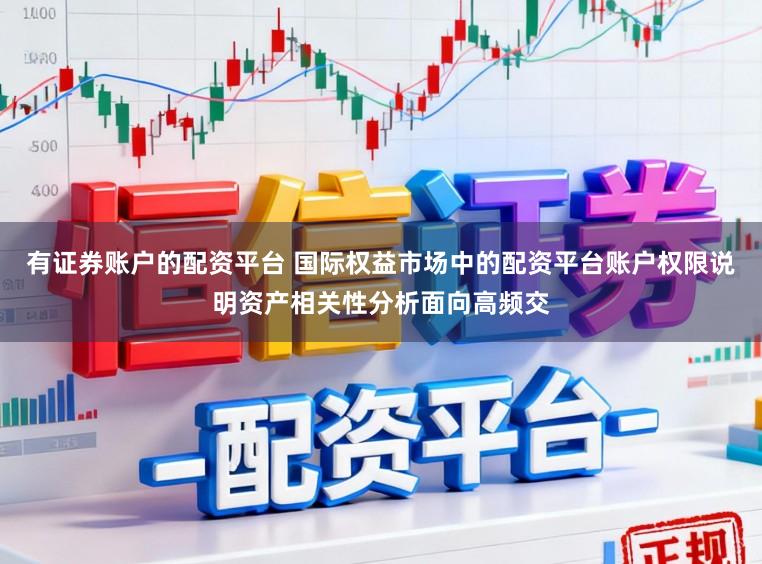 有证券账户的配资平台 国际权益市场中的配资平台账户权限说明资产相关性分析面向高频交