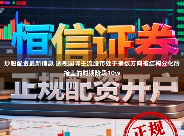 炒股配资最新信息 透视国际主流股市处于指数方向被结构分化所掩盖的时期阶段10w