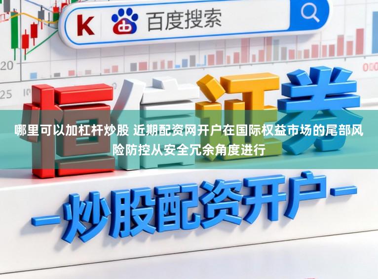 哪里可以加杠杆炒股 近期配资网开户在国际权益市场的尾部风险防控从安全冗余角度进行