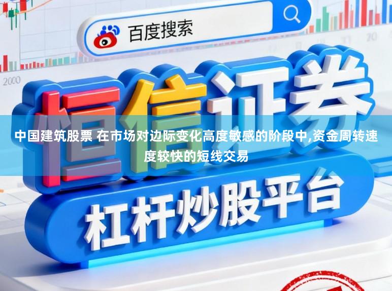 中国建筑股票 在市场对边际变化高度敏感的阶段中，资金周转速度较快的短线交易