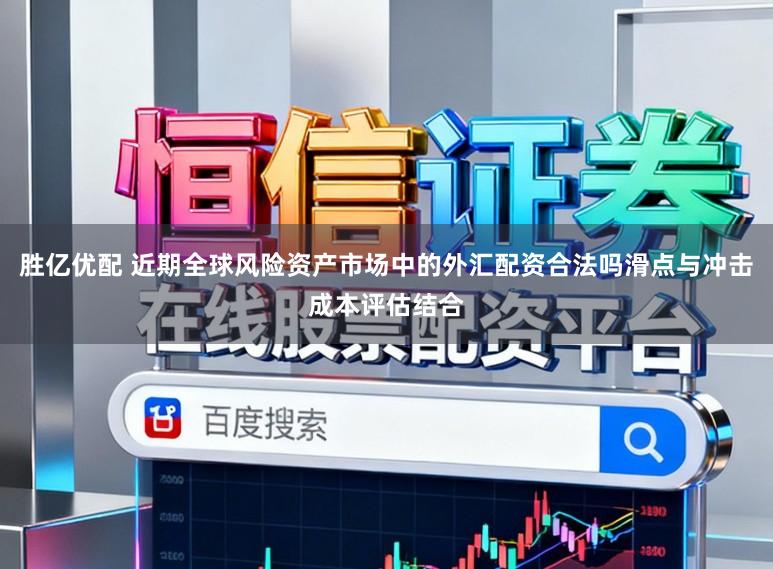 胜亿优配 近期全球风险资产市场中的外汇配资合法吗滑点与冲击成本评估结合