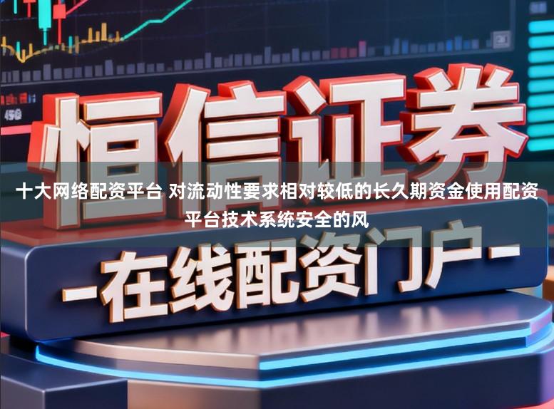 十大网络配资平台 对流动性要求相对较低的长久期资金使用配资平台技术系统安全的风