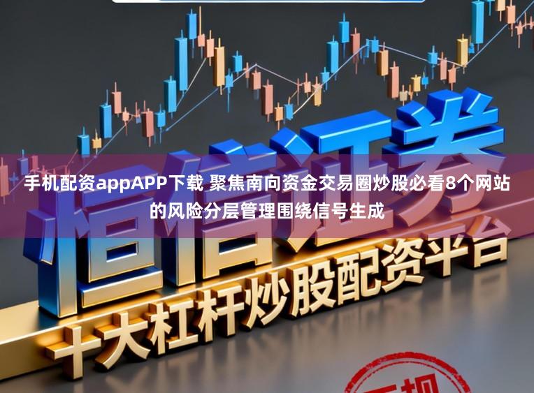 手机配资appAPP下载 聚焦南向资金交易圈炒股必看8个网站的风险分层管理围绕信号生成