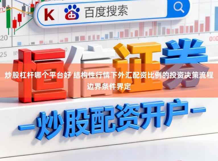 炒股杠杆哪个平台好 结构性行情下外汇配资比例的投资决策流程边界条件界定