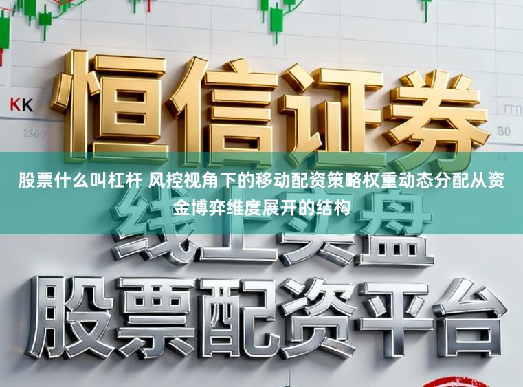 股票什么叫杠杆 风控视角下的移动配资策略权重动态分配从资金博弈维度展开的结构