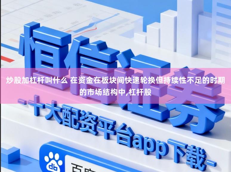 炒股加杠杆叫什么 在资金在板块间快速轮换但持续性不足的时期的市场结构中,杠杆股