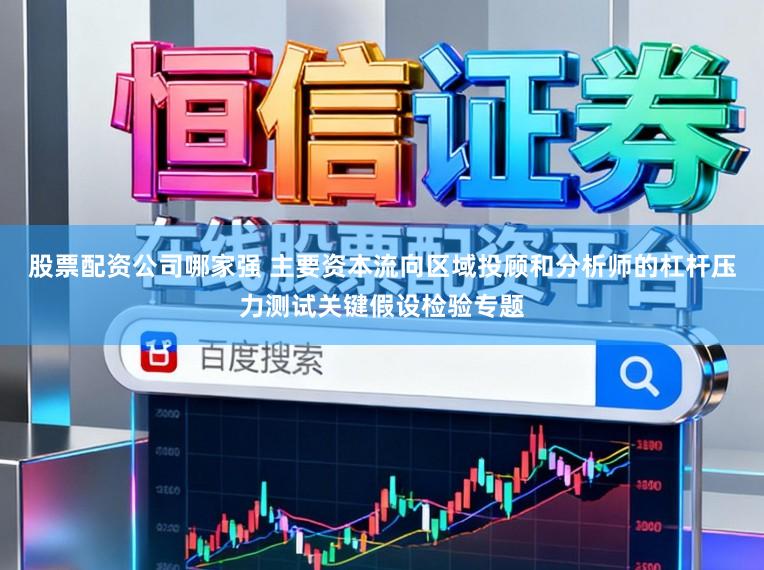股票配资公司哪家强 主要资本流向区域投顾和分析师的杠杆压力测试关键假设检验专题