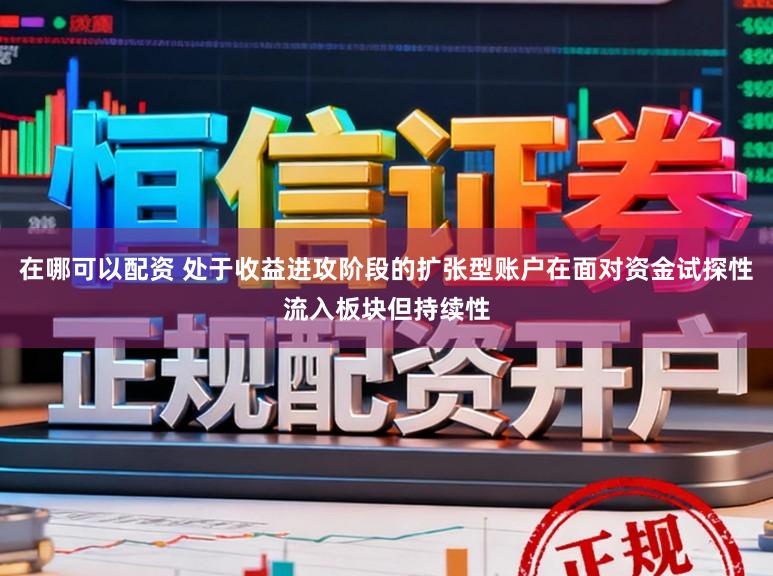 在哪可以配资 处于收益进攻阶段的扩张型账户在面对资金试探性流入板块但持续性