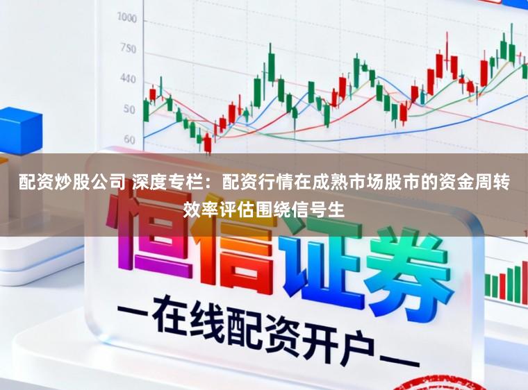配资炒股公司 深度专栏:配资行情在成熟市场股市的资金周转效率评估围绕信号生