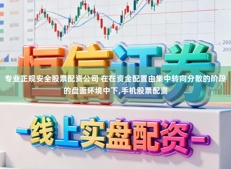 专业正规安全股票配资公司 在在资金配置由集中转向分散的阶段的盘面环境中下，手机股票配资