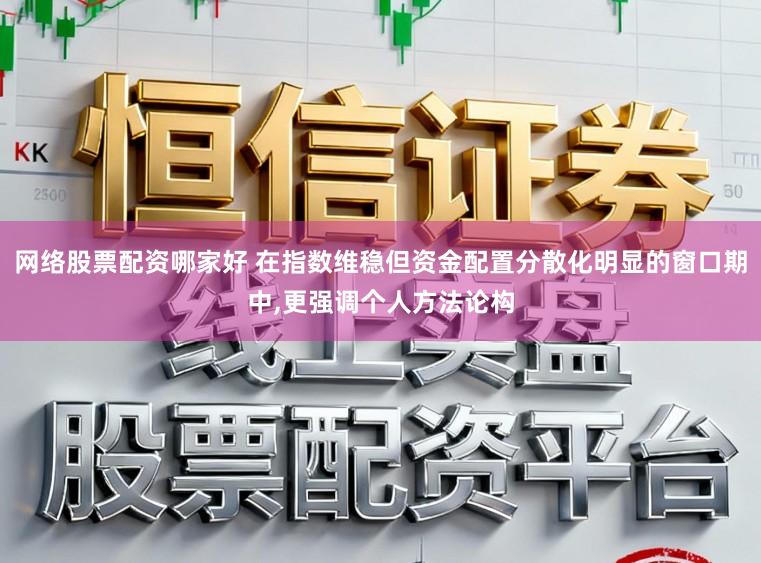 网络股票配资哪家好 在指数维稳但资金配置分散化明显的窗口期中，更强调个人方法论构