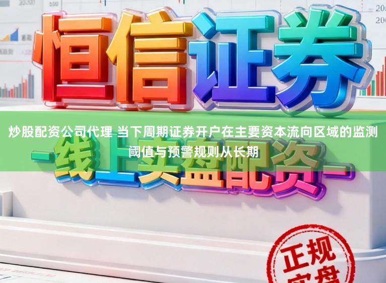 炒股配资公司代理 当下周期证券开户在主要资本流向区域的监测阈值与预警规则从长期